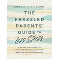The Frazzled Parents' Guide to Less Stress: A 40-Day Devotional for Releasing Anxiety and Tension When Life Feels Overwhelming