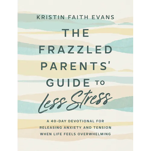 The Frazzled Parents' Guide to Less Stress: A 40-Day Devotional for Releasing Anxiety and Tension When Life Feels Overwhelming