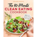 The 30-Minute Clean Eating Cookbook: 115 Easy, Whole Food Recipes