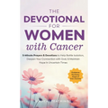 The Devotional for Women with Cancer: 5-Minute Prayers & Devotions to Help Battle Isolation, Deepen Your Connection with God, & Maintain Hope in Uncer