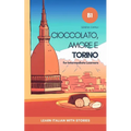 Cioccolato, Amore e Torino: Learn Italian with Stories (Intermediate B1): Graded Italian Reader