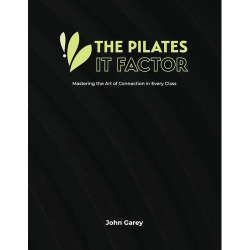 The Pilates IT Factor Guide: Mastering the Art of Connection in Every Class