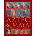 Aztec and Maya: An Illustrated History: The Definitive Chronicle of the Ancient Peoples of Central America and Mexico - Including the Aztec, Maya, Olm