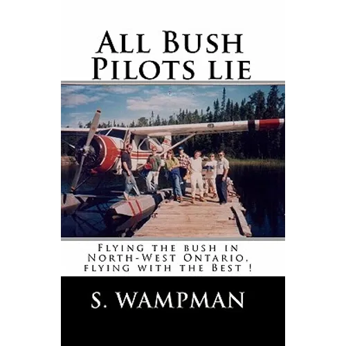 All Bush Pilots Lie: Flying The Bush In North-West Ontario, Flying With The Best !