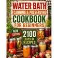 Water Bath Canning & Preserving Cookbook for Beginners: 2100 Days of Quick & Easy Homemade Recipes A Step-by-Step Guide to Healthy and High-Quality Fo