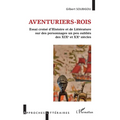Aventuriers-rois: Essai croisé d'Histoire et de Littérature sur des personnages un peu oubliés des XIXe et XXe siècles