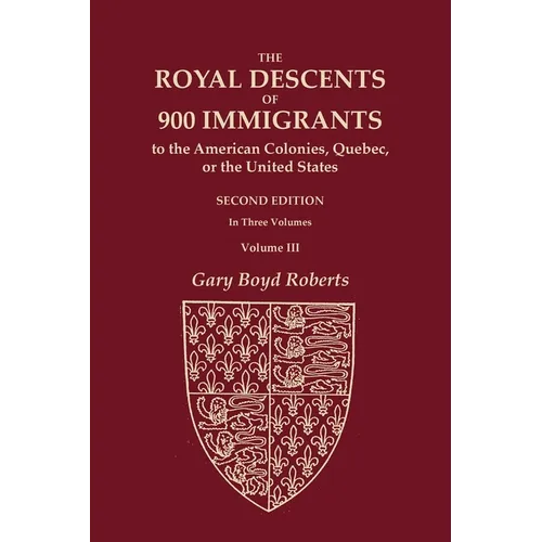 The Royal Descents of 900 Immigrants to the American Colonies, Quebec, or the United States Who Were Themselves Notable or Left Descendants Notable in