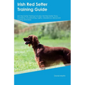 Irish Red Setter Training Guide Irish Red Setter Training Includes: Irish Red Setter Tricks, Socializing, Housetraining, Agility, Obedience, Behaviora