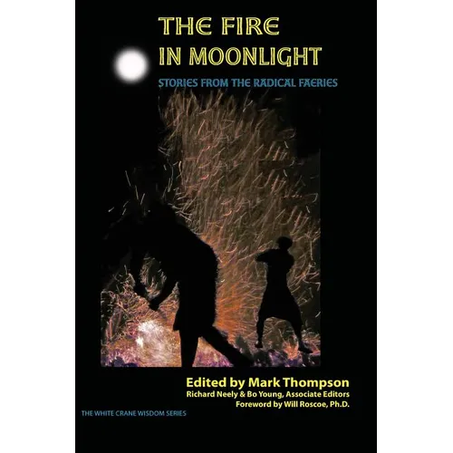 The Fire in Moonlight: Stories from the Radical Faeries 1971 - 2010