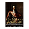 The Glorious Revolution: The History of the Overthrow of King James II of England by William of Orange