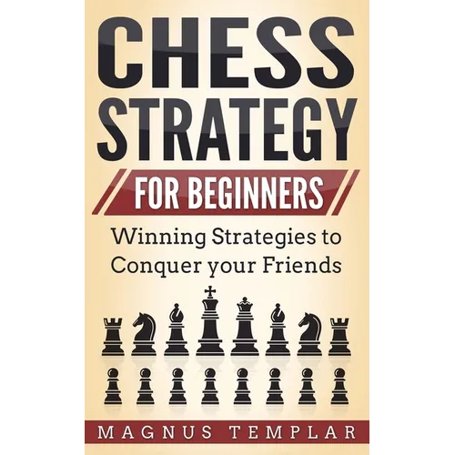Chess Strategy for Beginners: Winning Strategies to Conquer your Friends