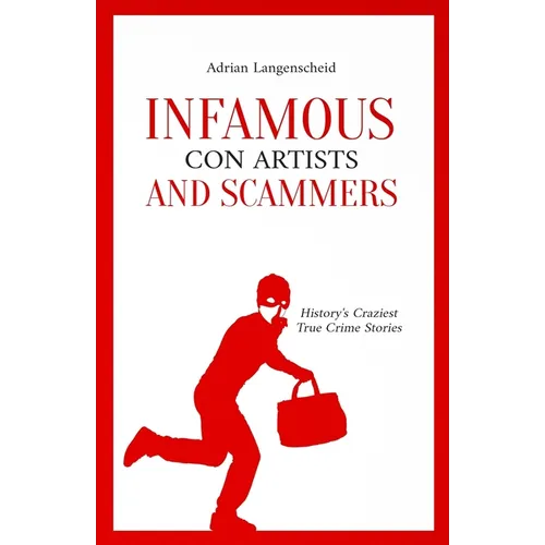 Infamous Con Artists and Scammers: History's Craziest True Crime Stories