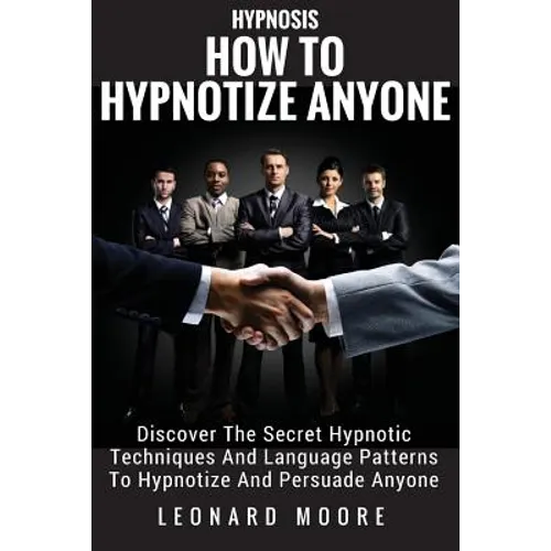Hypnosis: How To Hypnotize Anyone: Discover The Secret Hypnotic Techniques And Language Patterns To Hypnotize And Persuade Anyon