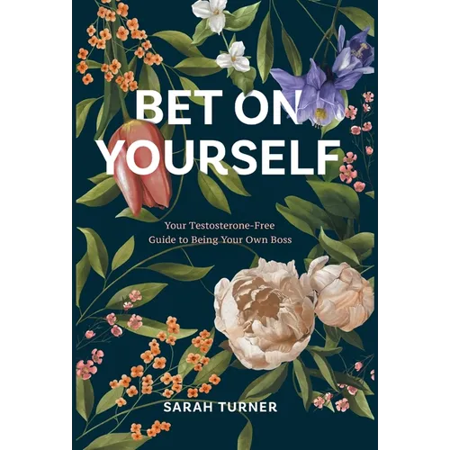 Bet on Yourself: Your Testosterone-Free Guide to Being Your Own Boss