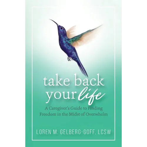 Take Back Your Life: A Caregiver's Guide to Finding Freedom in the Midst of Overwhelm