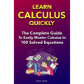 Learn Calculus Quickly: The Complete Guide To Easily Master Calculus in 100 Solved Equations!