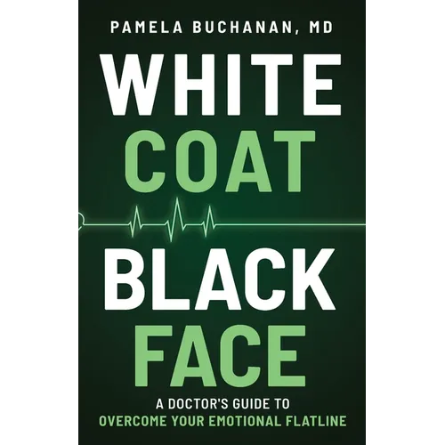 White Coat, Black Face: A Doctor's Guide to Overcome Your Emotional Flatline