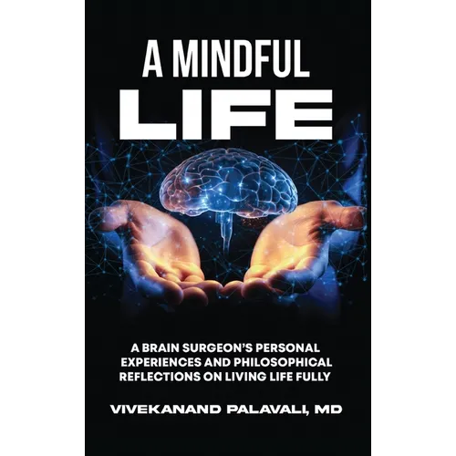 A Mindful Life: A Brain Surgeon's Personal Experiences and Philosophical Reflections On Living Life Fully