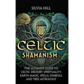 Celtic Shamanism: The Ultimate Guide to Celtic Druidry, Spirituality, Earth Magic, Spells, Symbols, and Tree Astrology