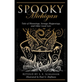 Spooky Michigan: Tales of Hauntings, Strange Happenings, and Other Local Lore