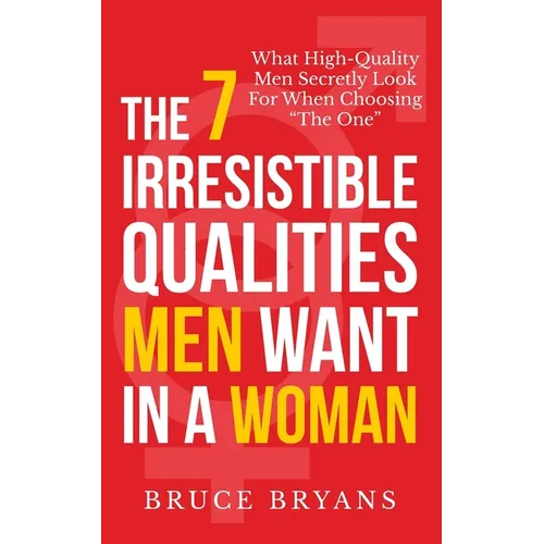 The 7 Irresistible Qualities Men Want In A Woman: What High-Quality Men Secretly Look For When Choosing The One