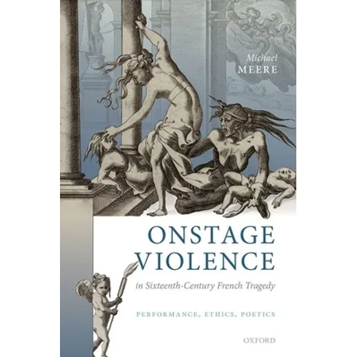 Onstage Violence in Sixteenth-Century French Tragedy: Performance, Ethics, Poetics