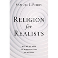 Religion for Realists: Why We All Need the Scientific Study of Religion