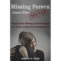 Missing Person Case Files Solved: People Gone Missing and Found Again True Stories of Mysterious Disappearances