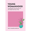 Young Womanhood: Finding Joy and Purpose in the Body God Gave You