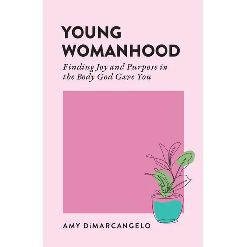 Young Womanhood: Finding Joy and Purpose in the Body God Gave You