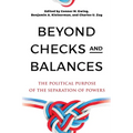 Beyond Checks and Balances: The Political Purpose of the Separation of Powers