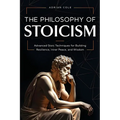 The Philosophy of Stoicism: Advanced Stoic Techniques for Building Resilience, Inner Peace, and Wisdom