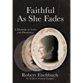 Faithful As She Fades: A Memoir of Love and Dementia