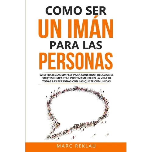 Como ser un imán para las personas: 62 Estrategias simples para construir relaciones fuertes e impactar positivamente en la vida de todas las personas