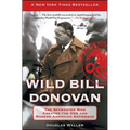 Wild Bill Donovan: The Spymaster Who Created the OSS and Modern American Espionage