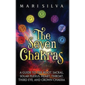 The Seven Chakras: A Guide to the Root, Sacral, Solar Plexus, Heart, Throat, Third Eye, and Crown Chakra
