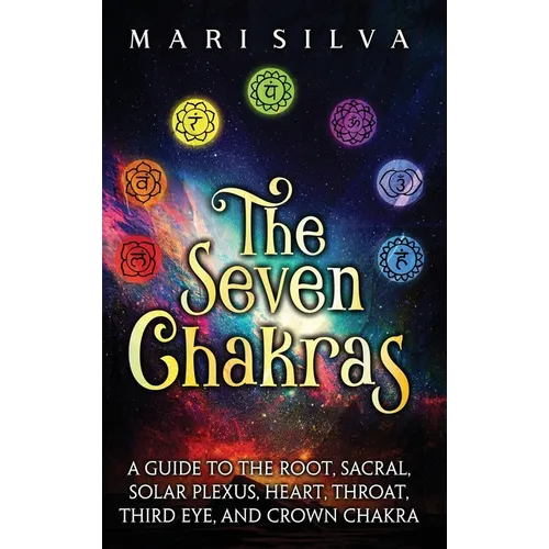 The Seven Chakras: A Guide to the Root, Sacral, Solar Plexus, Heart, Throat, Third Eye, and Crown Chakra