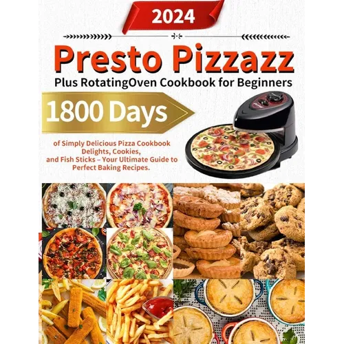 Presto Pizzazz Plus Rotating Oven Cookbook for Beginners: 1800 Days of Simply Delicious Pizza Cookbook Delights, Cookies, and Fish Sticks - Your Ultim