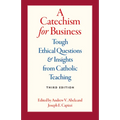 A Catechism for Business: Tough Ethical Questions & Insights from Catholic Teaching