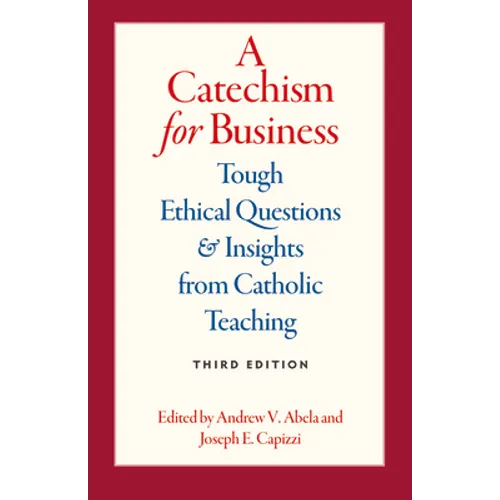 A Catechism for Business: Tough Ethical Questions & Insights from Catholic Teaching