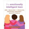 The Emotionally Intelligent Teen: Skills to Help You Deal with What You Feel, Build Stronger Relationships, and Boost Self-Confidence