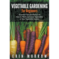Vegetable Gardening For Beginners: Essential Tips and Basics on How to Plant and Grow Vegetable in Your Vegetable Garden