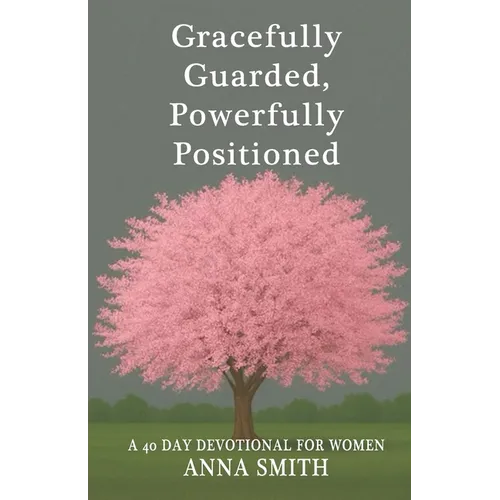 Gracefully Guarded, Powerfully Positioned: 40 Day Devotional for Women
