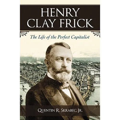 Henry Clay Frick: The Life of the Perfect Capitalist
