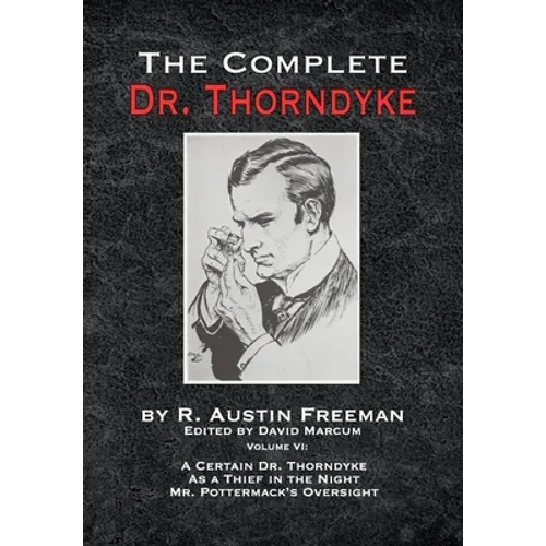 The Complete Dr. Thorndyke - Volume VI: A Certain Dr. Thorndyke As a Thief in the Night and Mr. Pottermack's Oversight