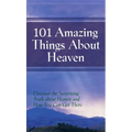 101 Amazing Things About Heaven: Discover the Surprising Truth About Heaven and How You Can Get There
