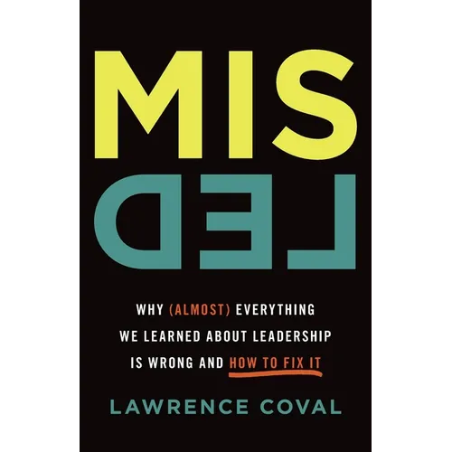 Misled: Why (Almost) Everything We Learned About Leadership Is Wrong and How to Fix It