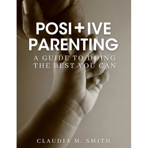 Positive Parenting: A Guide To Doing The Best That You Can