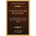 In The Days Of The Red River Rebellion: Life And Adventure In The Far West Of Canada, 1868-1872 (1903)