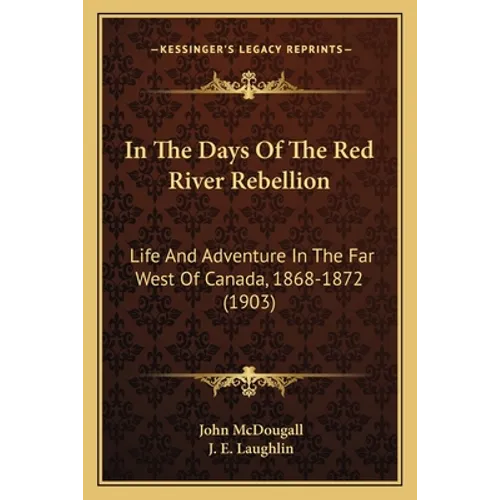 In The Days Of The Red River Rebellion: Life And Adventure In The Far West Of Canada, 1868-1872 (1903)